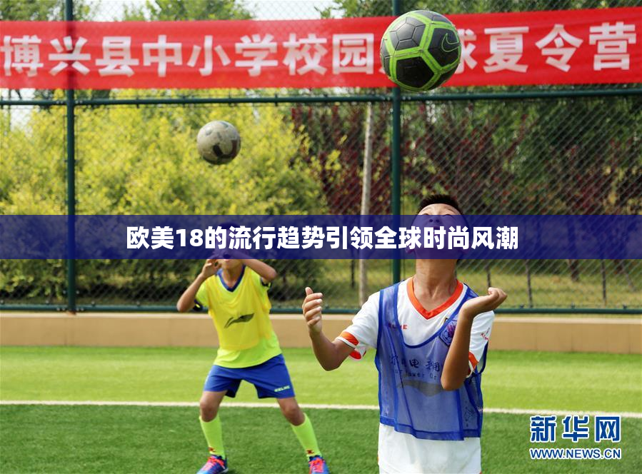 欧美18的流行趋势引领全球时尚风潮
