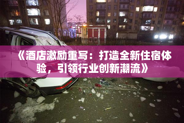《酒店激励重写：打造全新住宿体验，引领行业创新潮流》