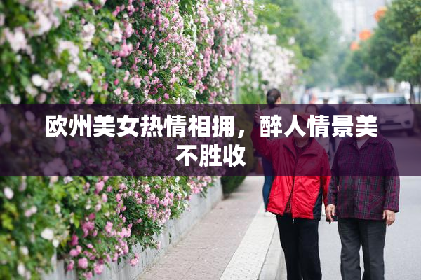 欧州美女热情相拥，醉人情景美不胜收