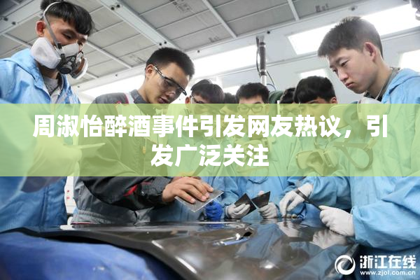 周淑怡醉酒事件引发网友热议，引发广泛关注