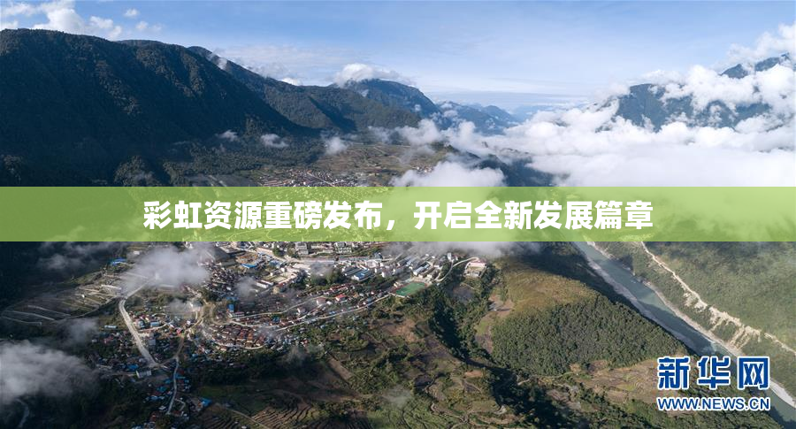 彩虹资源重磅发布，开启全新发展篇章
