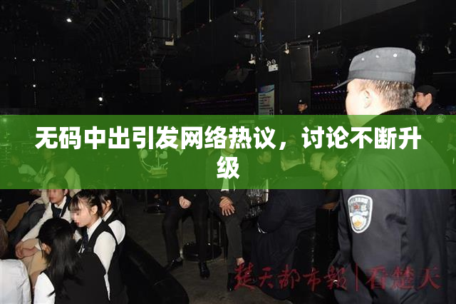 无码中出引发网络热议，讨论不断升级