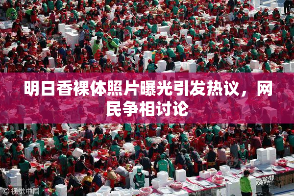 明日香裸体照片曝光引发热议，网民争相讨论