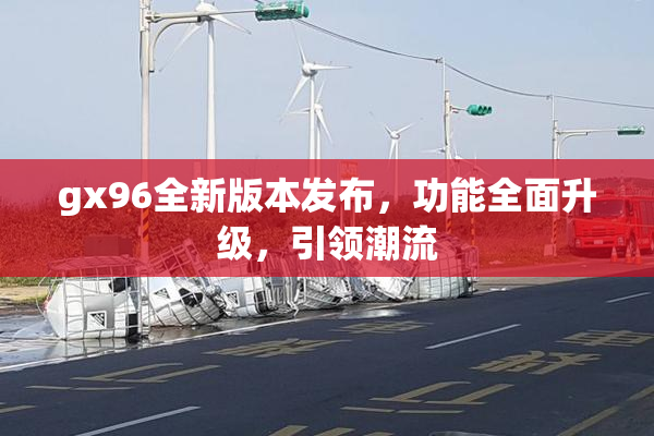 gx96全新版本发布，功能全面升级，引领潮流