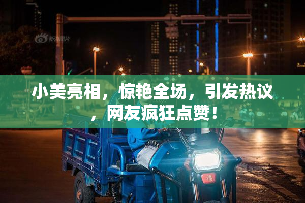 小美亮相，惊艳全场，引发热议，网友疯狂点赞！