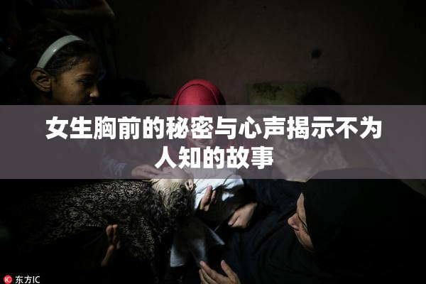 女生胸前的秘密与心声揭示不为人知的故事
