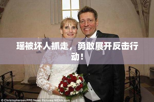 瑶被坏人抓走，勇敢展开反击行动！