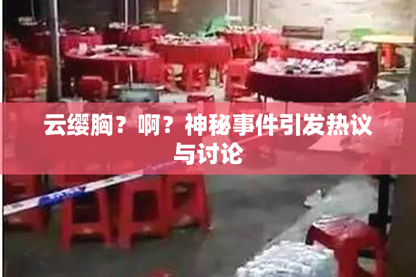 云缨胸？啊？神秘事件引发热议与讨论