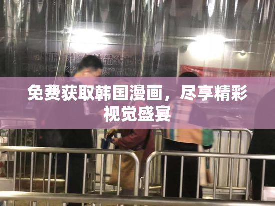 免费获取韩国漫画，尽享精彩视觉盛宴