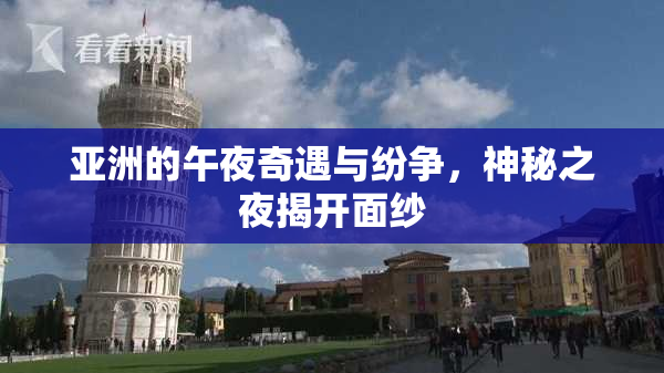 亚洲的午夜奇遇与纷争，神秘之夜揭开面纱