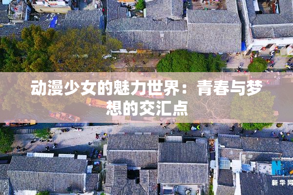 动漫少女的魅力世界：青春与梦想的交汇点