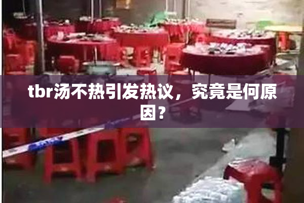 tbr汤不热引发热议，究竟是何原因？