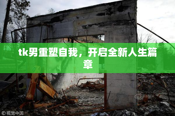 tk男重塑自我，开启全新人生篇章