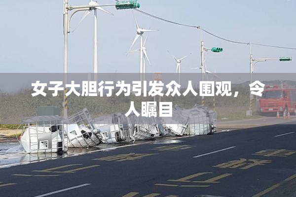 女子大胆行为引发众人围观，令人瞩目
