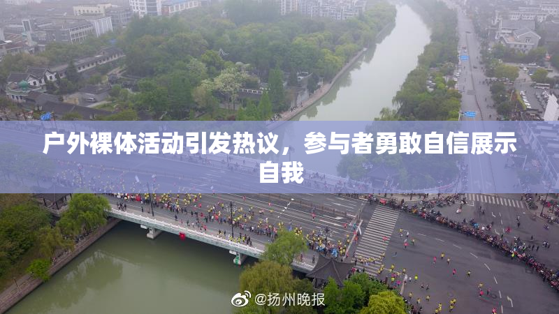 户外裸体活动引发热议，参与者勇敢自信展示自我