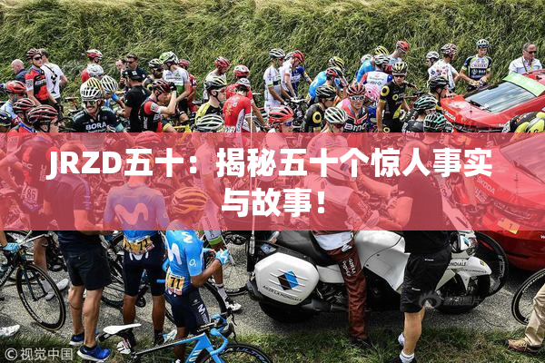 JRZD五十：揭秘五十个惊人事实与故事！