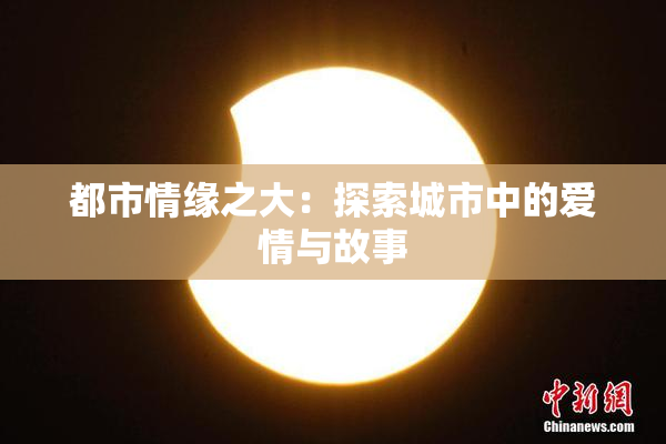 都市情缘之大：探索城市中的爱情与故事