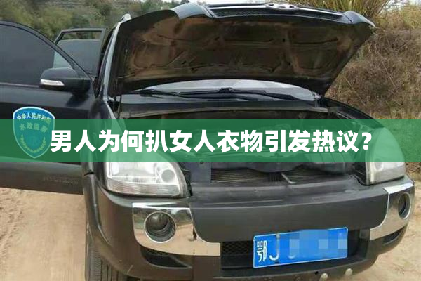 男人为何扒女人衣物引发热议？
