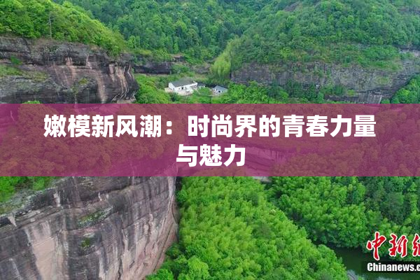 嫩模新风潮：时尚界的青春力量与魅力
