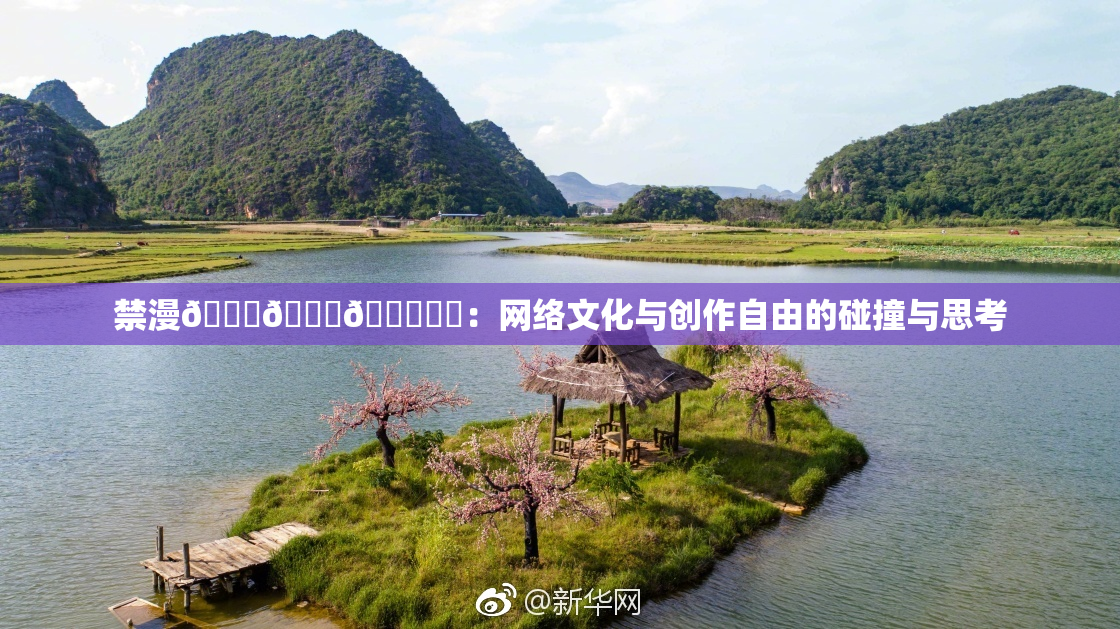 禁漫🍆🍑🔞❌‌：网络文化与创作自由的碰撞与思考