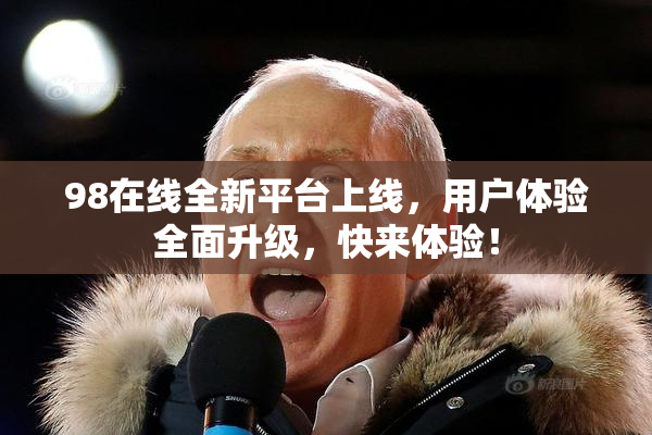98在线全新平台上线，用户体验全面升级，快来体验！