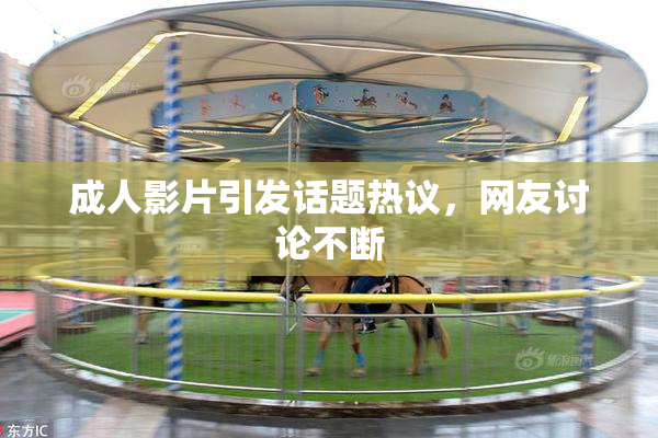 成人影片引发话题热议，网友讨论不断