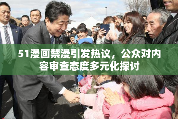 51漫画禁漫引发热议，公众对内容审查态度多元化探讨