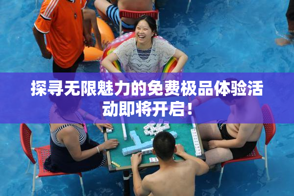 探寻无限魅力的免费极品体验活动即将开启！