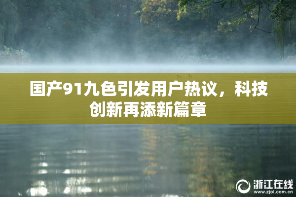国产91九色引发用户热议，科技创新再添新篇章