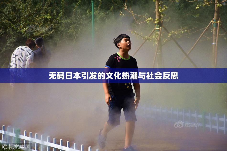 无码日本引发的文化热潮与社会反思