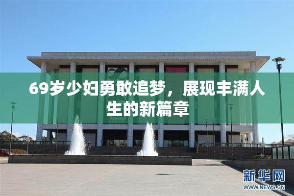 69岁少妇勇敢追梦，展现丰满人生的新篇章