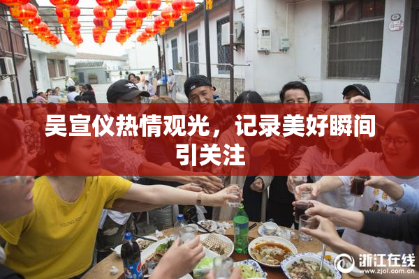 吴宣仪热情观光，记录美好瞬间引关注