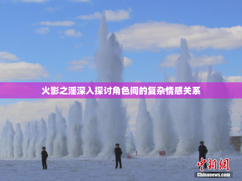 火影之淫深入探讨角色间的复杂情感关系
