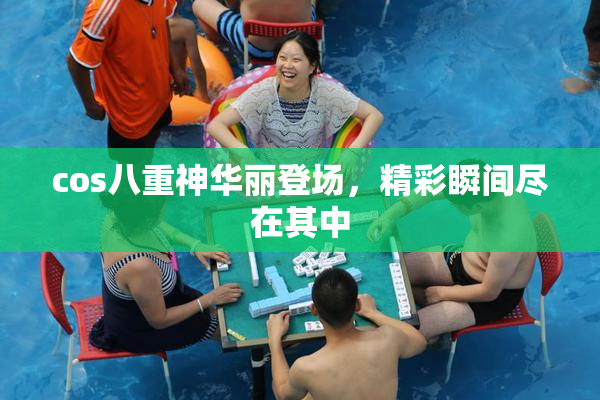 cos八重神华丽登场，精彩瞬间尽在其中