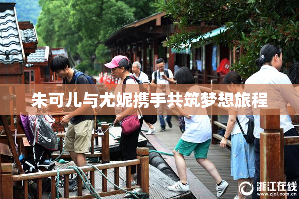 朱可儿与尤妮携手共筑梦想旅程