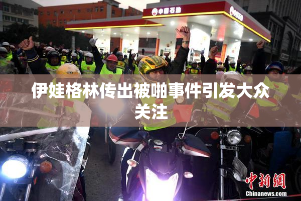 伊娃格林传出被啪事件引发大众关注