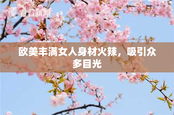 欧美丰满女人身材火辣，吸引众多目光