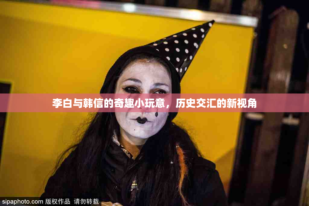 李白与韩信的奇趣小玩意，历史交汇的新视角