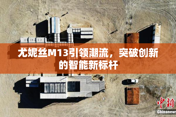 尤妮丝M13引领潮流，突破创新的智能新标杆