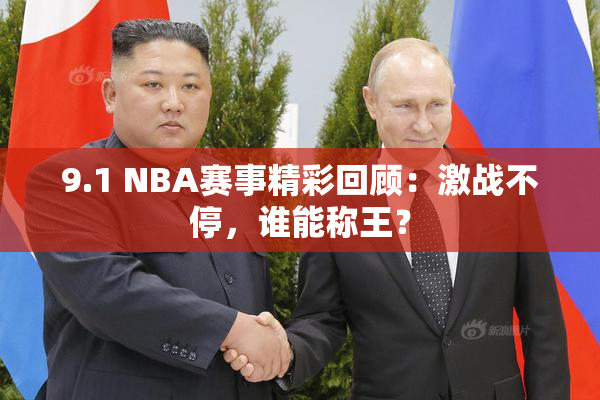 9.1 NBA赛事精彩回顾：激战不停，谁能称王？