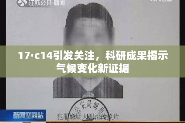 17·c14引发关注，科研成果揭示气候变化新证据
