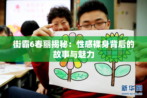 街霸6春丽揭秘：性感裸身背后的故事与魅力