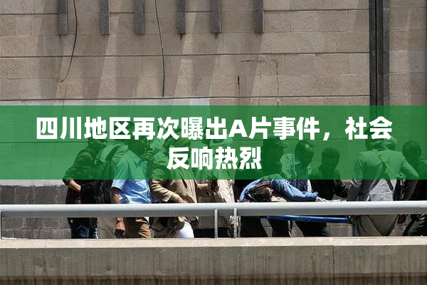 四川地区再次曝出A片事件，社会反响热烈