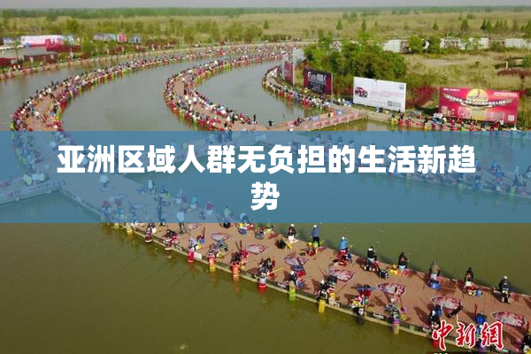 亚洲区域人群无负担的生活新趋势