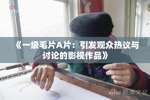 《一级毛片A片：引发观众热议与讨论的影视作品》