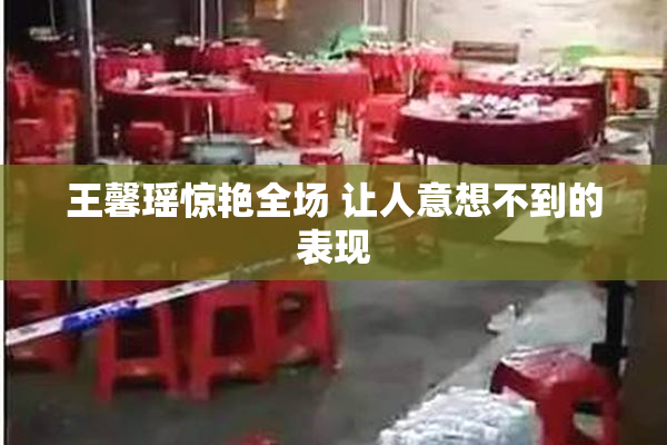 王馨瑶惊艳全场 让人意想不到的表现