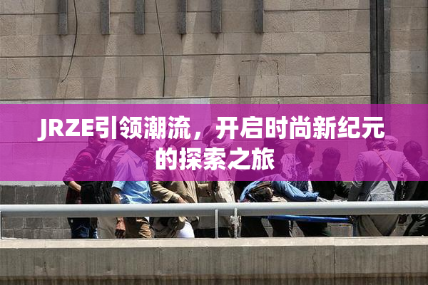 JRZE引领潮流，开启时尚新纪元的探索之旅