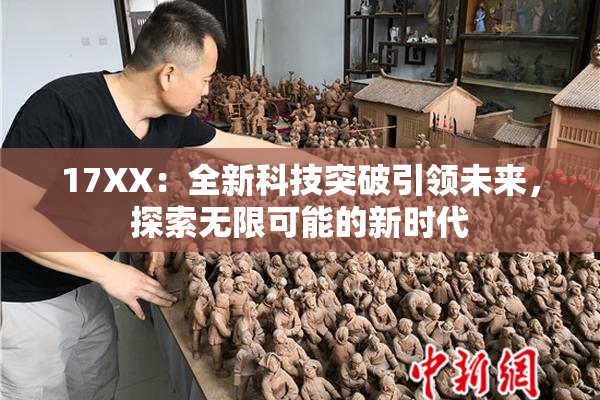 17XX：全新科技突破引领未来，探索无限可能的新时代