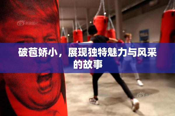破苞娇小，展现独特魅力与风采的故事