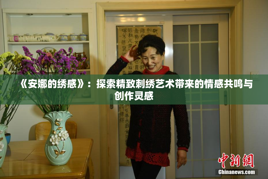 《安娜的绣感》：探索精致刺绣艺术带来的情感共鸣与创作灵感